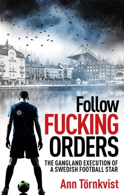 Follow Fucking Orders: The Gangland Execution of a Swedish Football Star by T&#246;rnkvist, Ann