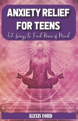 Anxiety relief for teens: 52 ways to find peace of mind by Ford, Alexis