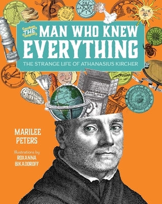 The Man Who Knew Everything: The Strange Life of Athanasius Kircher by Peters, Marilee