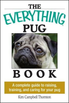 The Everything Pug Book: A Complete Guide to Raising, Training, and Caring for Your Pug by Thornton, Kim Campbell