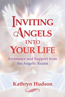 Inviting Angels Into Your Life: Assistance and Support from the Angelic Realm by Hudson, Kathryn