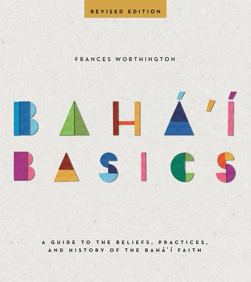 Baha'i Basics: A Guide to the Beliefs, Practices, and History of the Baha'i Faith by Worthington, Frances