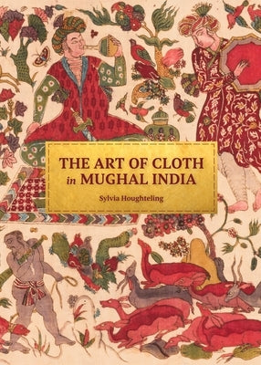 The Art of Cloth in Mughal India by Houghteling, Sylvia