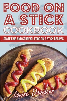 Food on a Stick Cookbook: State Fair and Carnival Food on a Stick Recipes by Davidson, Louise