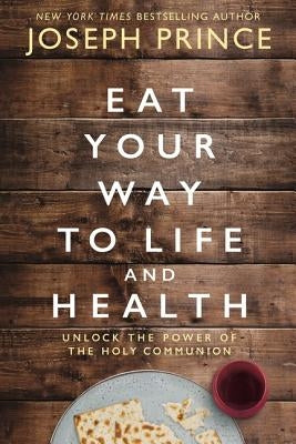 Eat Your Way to Life and Health: Unlock the Power of the Holy Communion by Prince, Joseph