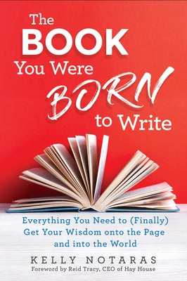 The Book You Were Born to Write: Everything You Need to (Finally) Get Your Wisdom Onto the Page and Into the World by Notaras, Kelly