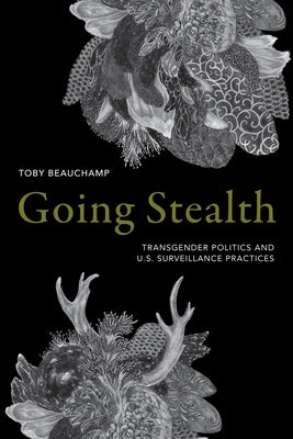 Going Stealth: Transgender Politics and U.S. Surveillance Practices by Beauchamp, Toby