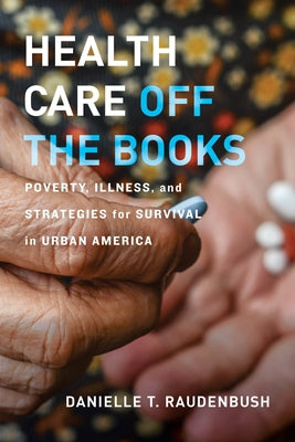 Health Care Off the Books: Poverty, Illness, and Strategies for Survival in Urban America by Raudenbush, Danielle T.