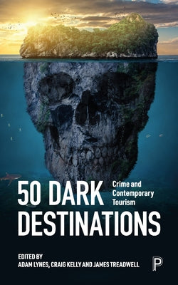 50 Dark Destinations: Crime and Contemporary Tourism by Storey, Alice