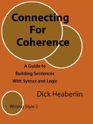 Connecting for Coherence: A Guide to Building Sentences with Syntax and Logic: Writing Style 2 by Heaberlin, Dick