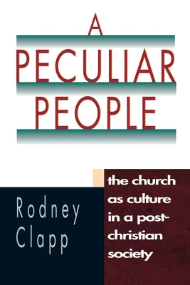 A Peculiar People: The Church as Culture in a Post-Christian Society by Clapp, Rodney R. R.