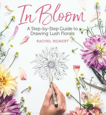 In Bloom: A Step-By-Step Guide to Drawing Lush Florals by Reinert, Rachel