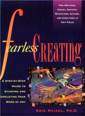 Fearless Creating: A Step-by-Step Guide to Starting and Completing Your Work of Art by Maisel, Eric