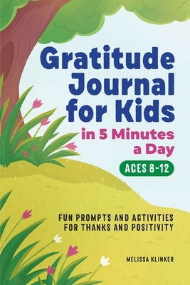 Gratitude Journal for Kids in 5-Minutes a Day: Fun Prompts and Activities for Thanks and Positivity by Klinker, Melissa