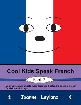 Cool Kids Speak French - Book 2: Enjoyable activity sheets, word searches & colouring pages in French for children of all ages by Leyland, Joanne
