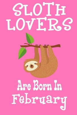 Sloth Lovers Are Born In February: Birthday Gift for Sloth Lovers by Publishing, Susana