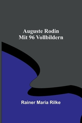 Auguste Rodin; Mit 96 Vollbildern by Maria Rilke, Rainer