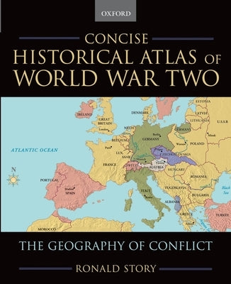 Concise Historical Atlas of World War Two: The Geography of Conflict by Story, Ronald