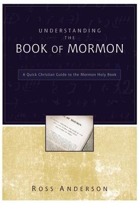 Understanding the Book of Mormon: A Quick Christian Guide to the Mormon Holy Book by Anderson, Ross