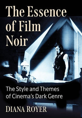 The Essence of Film Noir: The Style and Themes of Cinema's Dark Genre by Royer, Diana