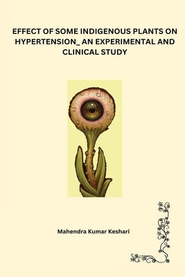 Effect of Some Indigenous Plants on Hypertension_ an Experimental and Clinical Study by Keshari, Mahendra Kumar