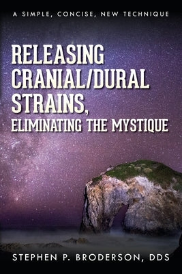 Releasing Cranial/Dural Strains, Eliminating the Mystique: A Simple, Concise, New Technique by Broderson, Stephen P.