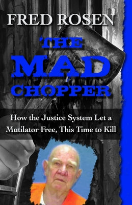 The Mad Chopper: How the Justice System Let a Mutilator Free, This Time to Kill by Rosen, Fred