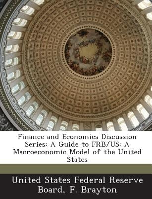 Finance and Economics Discussion Series: A Guide to Frb/Us: A Macroeconomic Model of the United States by Brayton, F.