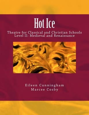 Hot Ice II: Theatre for Classical and Christian Schools: Medieval and Renaissance: Student's Edition by Cosby, Marcee