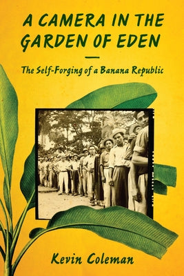 A Camera in the Garden of Eden: The Self-Forging of a Banana Republic by Coleman, Kevin