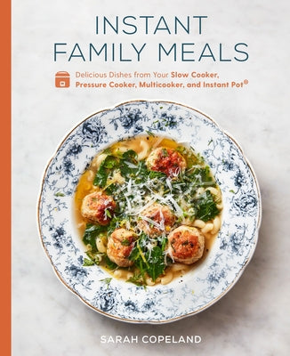 Instant Family Meals: Delicious Dishes from Your Slow Cooker, Pressure Cooker, Multicooker, and Instant Pot(r) a Cookbook by Copeland, Sarah