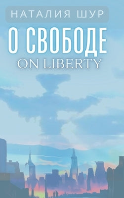 &#1054; &#1089;&#1074;&#1086;&#1073;&#1086;&#1076;&#1077; / On Liberty: &#1048;&#1079; &#1078;&#1080;&#1079;&#1085;&#1080; &#1086;&#1076;&#1085;&#1086 by Shur, Natalia