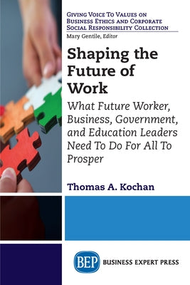 Shaping the Future of Work: What Future Worker, Business, Government, and Education Leaders Need To Do For All To Prosper by Kochan, Thomas a.