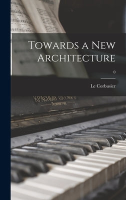 Towards a New Architecture; 0 by Le Corbusier, 1887-1965 Author