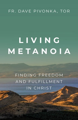 Living Metanoia: Finding Freedom and Fulfillment in Christ by Pivonka Tor, Fr Dave