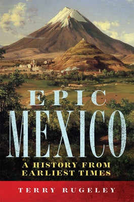 Epic Mexico: A History from Its Earliest Times by Rugeley, Terry