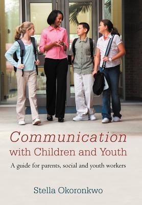 Communication with Children and Youth: A Guide for Parents, Social and Youth Workers by Okoronkwo, Stella