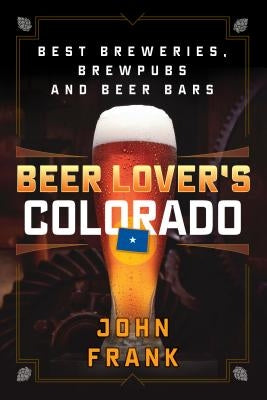 Beer Lover's Colorado: Best Breweries, Brewpubs and Beer Bars by Frank, John