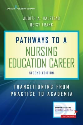 Pathways to a Nursing Education Career: Transitioning From Practice to Academia by Halstead, Judith A.