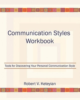 Communication Styles Workbook: Tools for Discovering Your Personal Communication Style by Keteyian, Robert V.