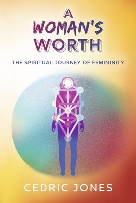 A Woman's Worth: The Spiritual Journey of Femininity by Jones, Cedric