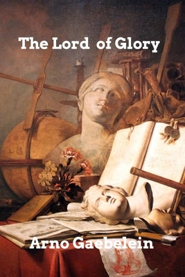 The Lord of Glory by Gaebelein, Arno