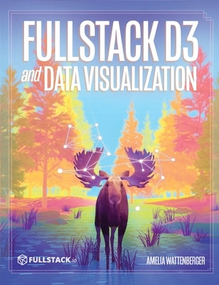 Fullstack D3 and Data Visualization: Build beautiful data visualizations with D3 by Wattenberger, Amelia