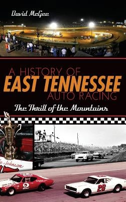 A History of East Tennessee Auto Racing: The Thrill of the Mountains by McGee, David