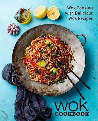 Wok Cookbook: Wok Cooking with Delicious Wok Recipes (2nd Edition) by Press, Booksumo