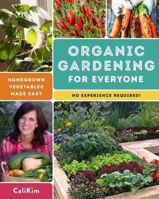 Organic Gardening for Everyone: Homegrown Vegetables Made Easy - No Experience Required! by Calikim