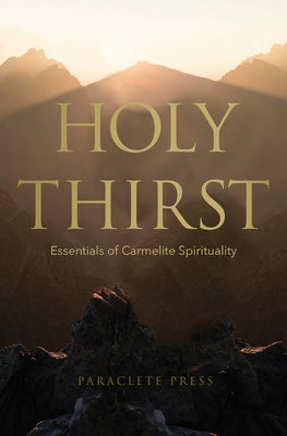 Holy Thirst: Essentials of Carmelite Spirituality by Editors at Paraclete Press