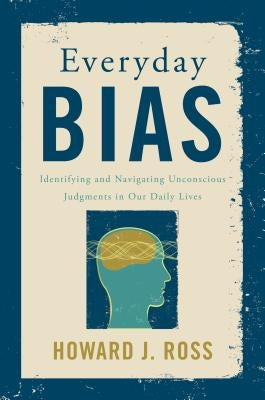 Everyday Bias: Identifying and Navigating Unconscious Judgments in Our Daily Lives by Ross, Howard J.