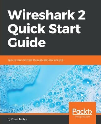 Wireshark 2 Quick Start Guide by Mishra, Charit