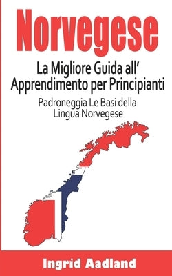 Norvegese La Migliore Guida all'Apprendimento per Principianti: Padroneggia Le Basi della Lingua Norvegese (Impara Norvegese, lingua Norvegese, Norveg by Aadland, Ingrid